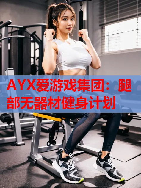 AYX爱游戏集团：腿部无器材健身计划