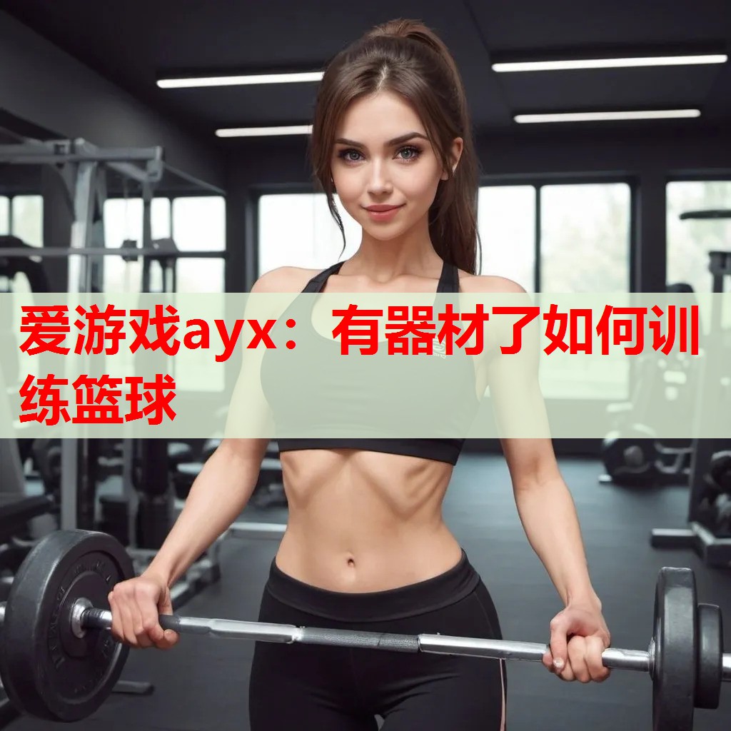 爱游戏ayx：有器材了如何训练篮球