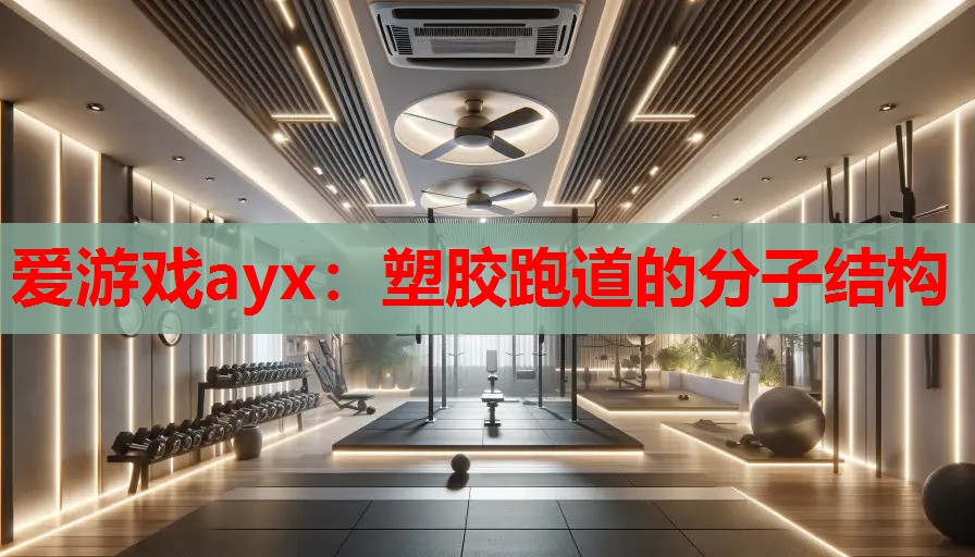 爱游戏ayx：塑胶跑道的分子结构