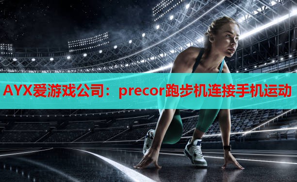 AYX爱游戏公司：precor跑步机连接手机运动