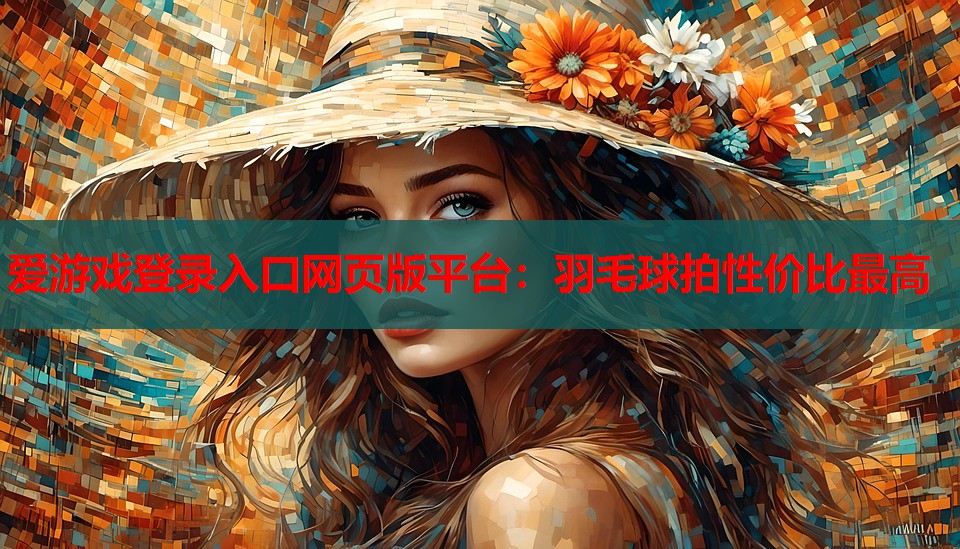 爱游戏登录入口网页版平台：羽毛球拍性价比最高