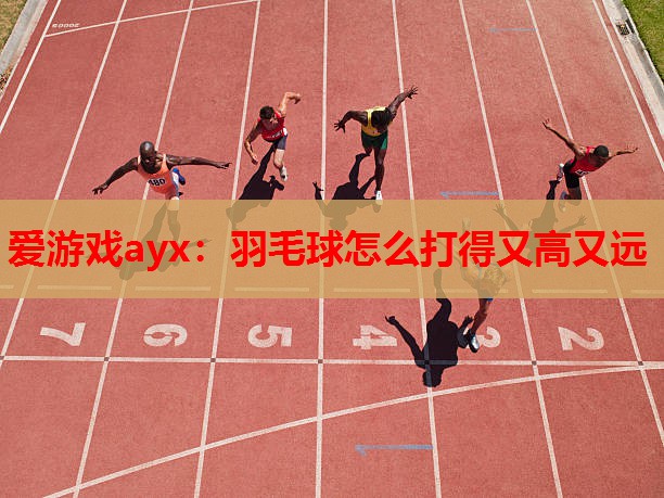 爱游戏ayx：羽毛球怎么打得又高又远