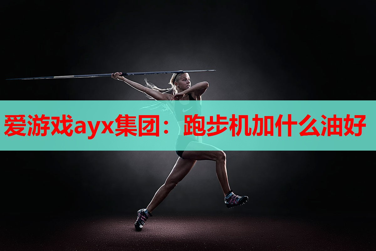 爱游戏ayx集团：跑步机加什么油好