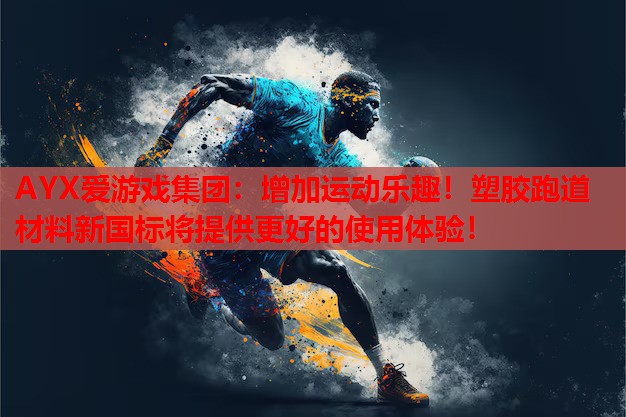 AYX爱游戏集团：增加运动乐趣！塑胶跑道材料新国标将提供更好的使用体验！