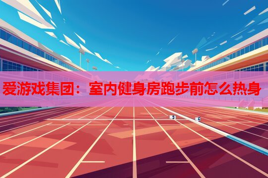 室内健身房跑步前怎么热身